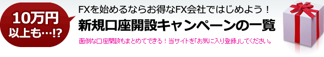 10万円以上も・・・?FXを始めるならお得なFX会社ではじめよう!新規口座開設キャンペーンの一覧 面倒な口座開設もまとめてできる!当サイトを「お気に入り登録」してください。
